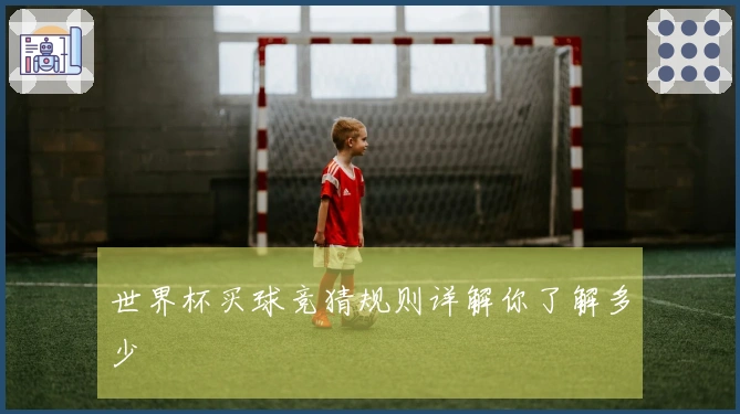 世界杯买球竞猜规则详解你了解多少