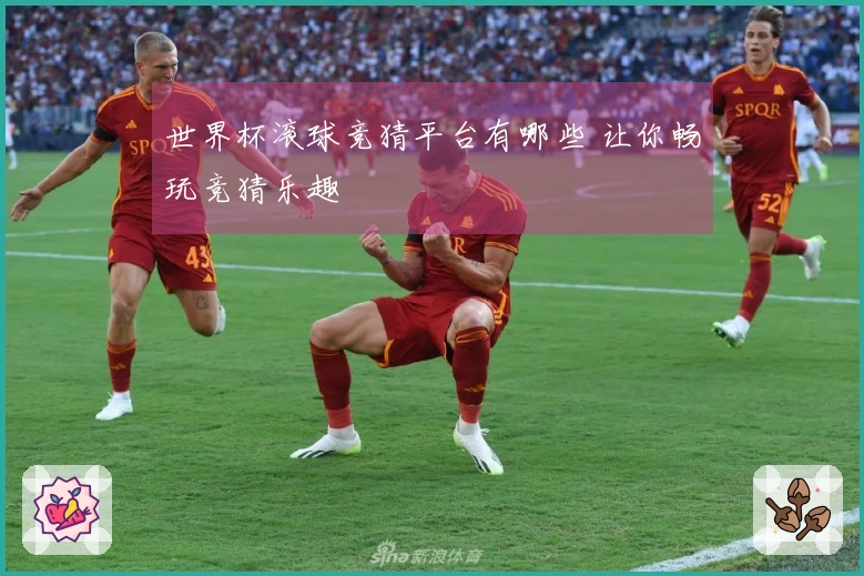 世界杯滚球竞猜平台有哪些 让你畅玩竞猜乐趣