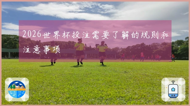 2026世界杯投注需要了解的规则和注意事项