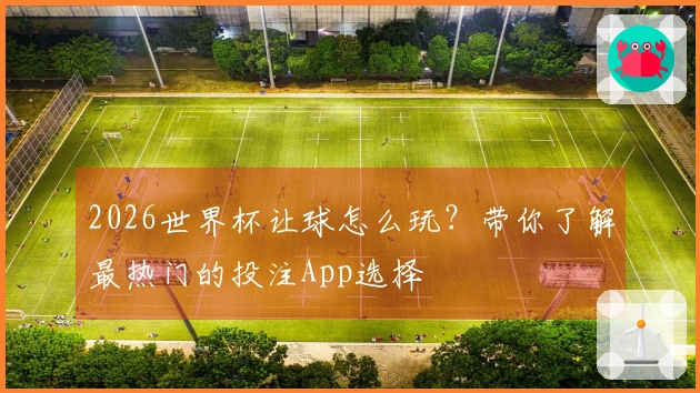2026世界杯让球怎么玩？带你了解最热门的投注App选择