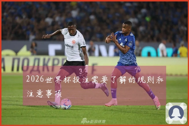2026世界杯投注需要了解的规则和注意事项