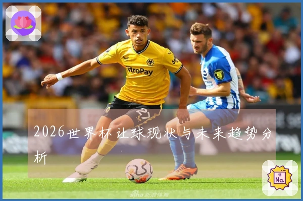 2026世界杯让球现状与未来趋势分析