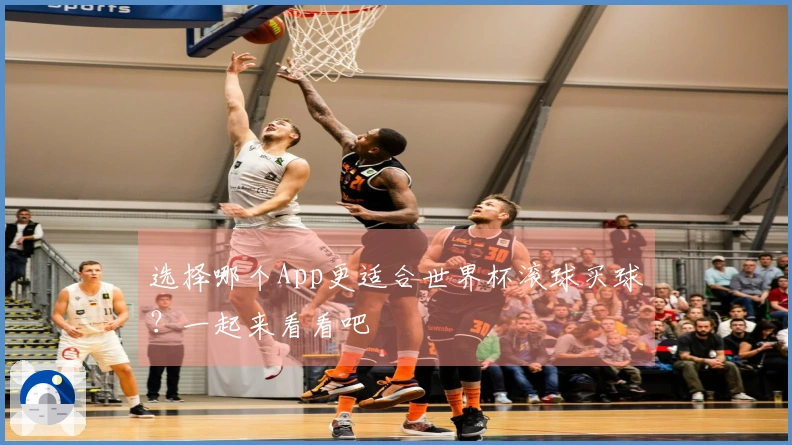 选择哪个App更适合世界杯滚球买球？一起来看看吧