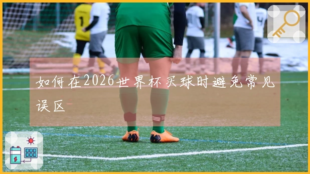 如何在2026世界杯买球时避免常见误区
