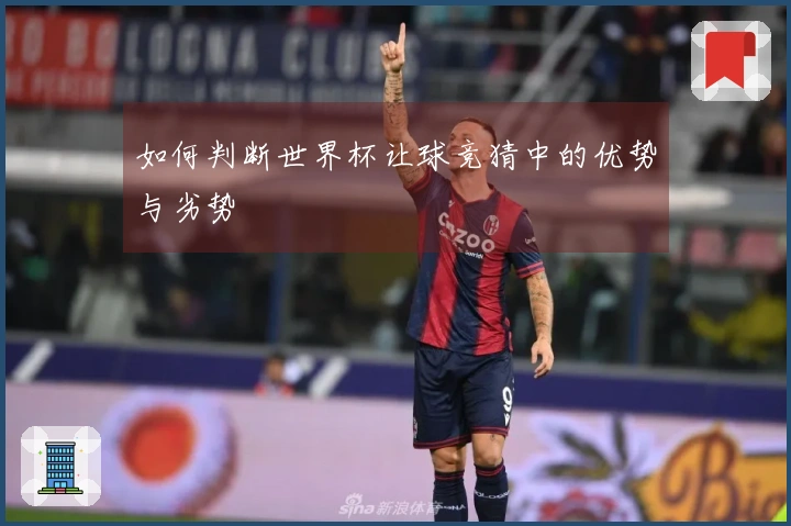 如何判断世界杯让球竞猜中的优势与劣势